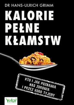Kalorie pełne kłamstw Kto i jak pozbawia nas zdrowia i przez kogo tyjemy - Grimm Hans-Ulrich