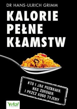 Kalorie pełne kłamstw Kto i jak pozbawia nas zdrowia i przez kogo tyjemy - Grimm Hans-Ulrich