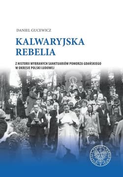 Kalwaryjska rebelia Z historii wybranych sanktuariów Pomorza Gdańskiego w okresie Polski ludowej. - Gucewicz Daniel