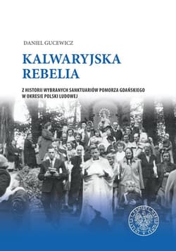 Kalwaryjska rebelia Z historii wybranych sanktuariów Pomorza Gdańskiego w okresie Polski ludowej. - Gucewicz Daniel