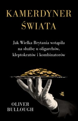 Kamerdyner świata Jak Wielka Brytania wstąpiła na służbę u oligarchów, kleptokratów i kombinatorów - Oliver Bullough