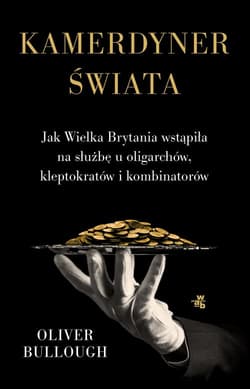 Kamerdyner świata Jak Wielka Brytania wstąpiła na służbę u oligarchów, kleptokratów i kombinatorów