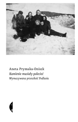Kamienie musiały polecieć Wymazywana przeszłość Podlasia - Aneta Prymaka-Oniszk