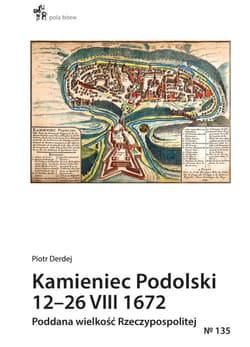 Kamieniec Podolski 12-26 VIII 1672. Poddana wielkość Rzeczypospolitej - Piotr Derdej