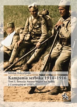 Kampania serbska 1914-1916 T.1 Inwazja Austro... - Jarosław Dobrzelewski
