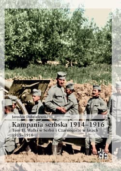 Kampania serbska 1914-1916 T.2 Walki w Serbii i... - Jarosław Dobrzelewski