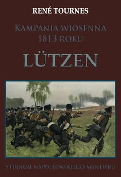 Kampania wiosenna 1813 roku Lutzen Studium napoleońskiego manewru - Rene Tournes