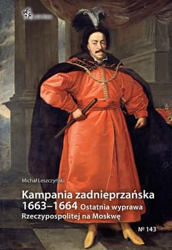 Kampania zadnieprzańska 1663 - 1664 Ostatnia wyprawa Rzeczypospolitej na Moskwę - Michał Leszczyński