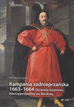 Kampania zadnieprzańska 1663 - 1664 Ostatnia wyprawa Rzeczypospolitej na Moskwę - Michał Leszczyński