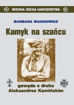 Kamyk na szańcu Gawęda o druhu Aleksandrze Kamińskim - Barbara Wachowicz