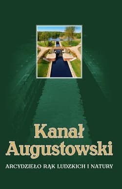 Kanał Augustowski Arcydzieło rąk ludzkich i natury - Batura Wojciech