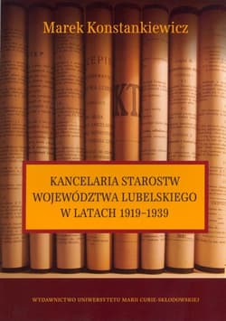 Kancelaria starostw województwa lubelskiego w latach 1919-1939 - Marek Konstankiewicz