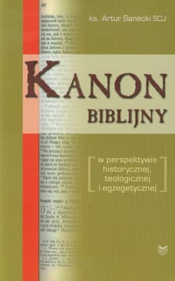 Kanon biblijny w perspektywie historycznej, teologicznej i egzegetycznej - Artur Sanecki