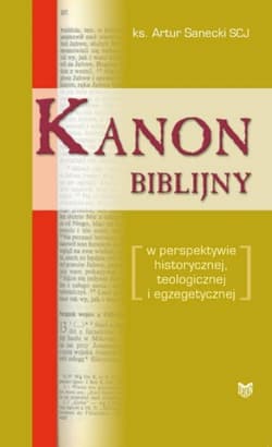 Kanon biblijny w perspektywie historycznej, teologicznej i egzegetycznej - Artur Sanecki