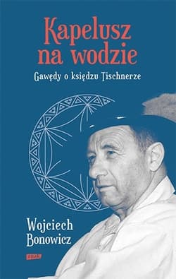 Kapelusz na wodzie. Gawędy o księdzu Tischnerze (2022) - Wojciech Bonowicz