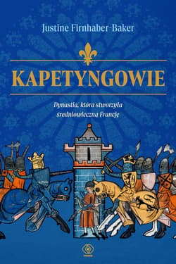 Kapetyngowie. Dynastia, która stworzyła średniowieczną Francję - Firnhaber-Baker Justine