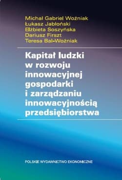 Kapitał ludzki w rozwoju innowacyjnej gospodarki i zarządzaniu innowacyjnością przedsiębiorstwa - Woźniak Michał Gabriel, Soszyńska Elżbieta, Teresa Bal-Woźniak