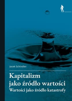 Kapitalizm jako źródło wartości Wartości jako źródło katastrofy - Jacek Schindler