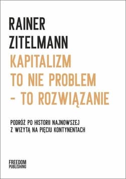 Kapitalizm to nie problem to rozwiązanie Podróż po historii najnowszej z wizytą na pięciu kontynentach - Rainer Zitelmann