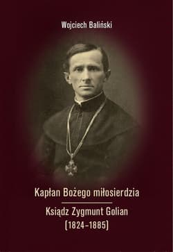 Kapłan Bożego miłosierdzia Ksiądz Zygmunt Golian (1824-1885) - Wojciech Baliński