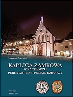 Kaplica zamkowa w Raciborzu Perła gotyku i pomnik dziejowy