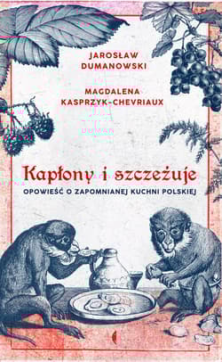 Kapłony i szczeżuje Opowieść o zapomnianej kuchni polskiej - Magdalena Kasprzyk-Chevriaux, Jarosław Dumanowski