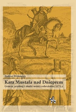 Kara Mustafa nad Dnieprem Geneza przebieg i skutki wojny czehryńskiej 1678 r. - Andrzej Witkowicz