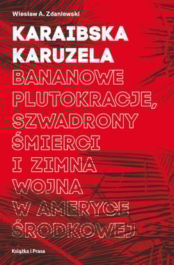 Karaibska karuzela Bananowe plutokracje, szwadrony śmierci i zimna wojna w Ameryce Środkowej