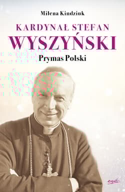 Kardynał Stefan Wyszyński Prymas Polski - Milena Kindziuk