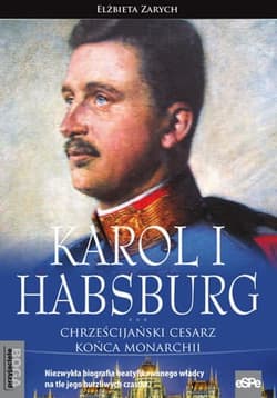 Karol I Habsburg Chrześcijański cesarz końca monarchii