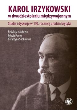 Karol Irzykowski w dwudziestoleciu międzywojennym. Studia i dyskusje w 150. rocznicę urodzin krytyka - red. Sylwa Panek, Katarzyna Sadkowska