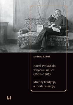 Karol Potkański w życiu i nauce (1861-1907) Między tradycją a modernizacją - Andrzej Kobak