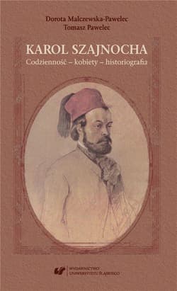 Karol Szajnocha. Codzienność - kobiety... - Tomasz Pawelec, Dorota Malczewska-Pawelec