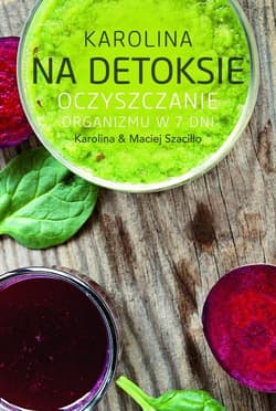 Karolina na detoksie. Oczyszczanie organizmu w 7 dni - Karolina Szaciłło, Maciej Szaciłło