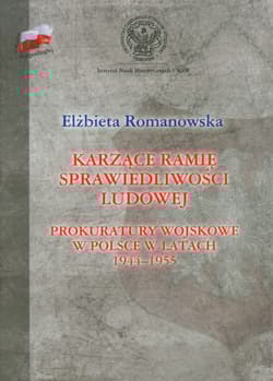 Karzące ramię sprawiedliwości ludowej Prokuratory wojskowe w Polsce w latach 1944-1955