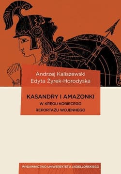 Kasandry i Amazonki W kręgu kobiecego reportażu wojennego - Andrzej Kaliszewski, Edyta Żyrek-Horodyska