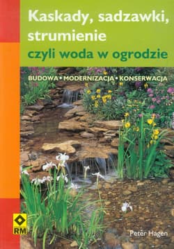 Kaskady, sadzawki strumienie, czyli woda w ogrodzie Budowa, modernizacja i konserwacja - Peter Hagen