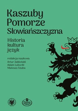 Kaszuby – Pomorze – Słowiańszczyzna. Historia, kultura, język - Artur Jabłoński, Lubocki Adam, Szuba Mateusz red.
