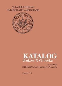 Katalog druków XVI wieku w zbiorach Biblioteki Uniwersyteckiej w Warszawie Tom 4: F-K