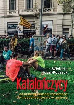 Katalończycy od budowy własnej tożsamości do independentyzmu w regionie - Wioletta Husar-Poliszuk