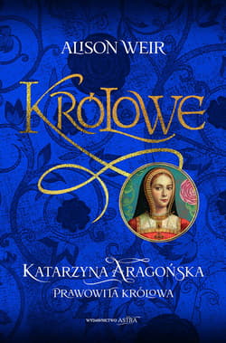 Katarzyna Aaragońska. Prawowita królowa - Alison Weir