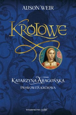 Katarzyna Aaragońska. Prawowita królowa - ebook - Alison Weir