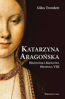Katarzyna Aragońska Hiszpańska Królowa Henryka VIII - Giles Tremlett