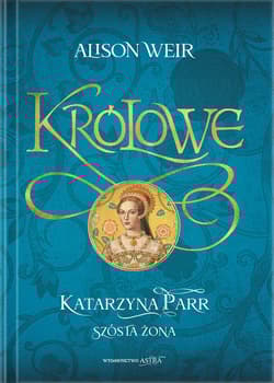 Katarzyna Parr. Szósta żona - Alison Weir