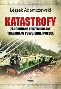 Katastrofy Zapomniane i przemilczane tragedie w powojennej Polsce - Leszek Adamczewski