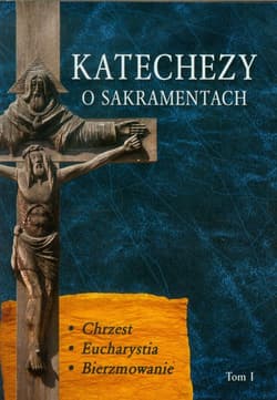 Katechezy o Sakramentach Tom 1 Chrzest. Eucharystia, Bierzmowanie