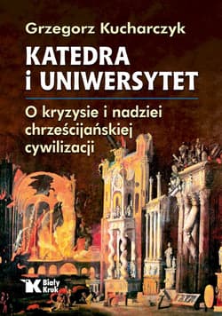 Katedra i uniwersytet O kryzysie i nadziei chrześcijańskiej cywilizacji - Grzegorz Kucharczyk