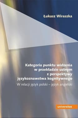 Kategoria punktu widzenia w przekładzie ustnym z perspektywy językoznawstwa kognitywnego W relacji język polski - język angielski - Łukasz Wiraszka