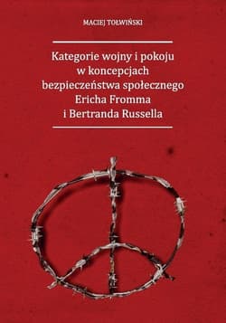 Kategorie wojny i pokoju w koncepcjach bezpieczeństwa społecznego Ericha Fromma i Bertranda Russella -  Tołwiński Maciej