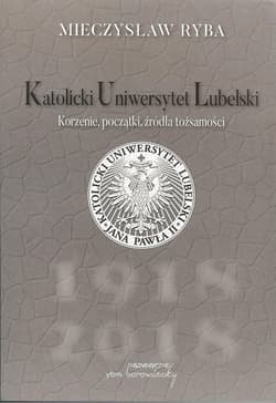 Katolicki Uniwersytet Lubelski Korzenie, początki, źródła tożsamości - Mieczysław Ryba